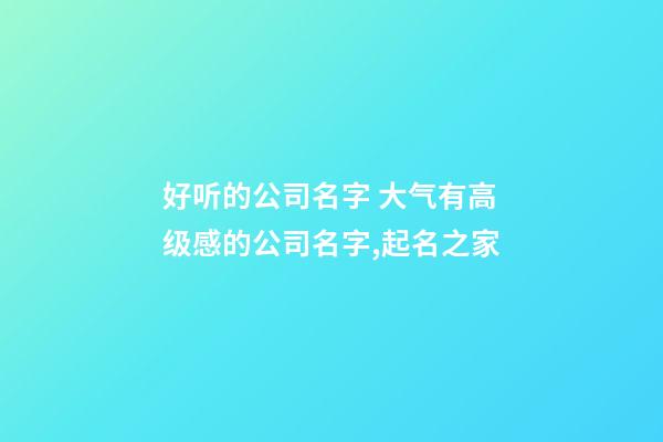 好听的公司名字 大气有高级感的公司名字,起名之家